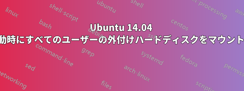 Ubuntu 14.04 で起動時にすべてのユーザーの外付けハードディスクをマウントする 