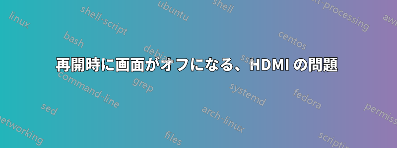 再開時に画面がオフになる、HDMI の問題