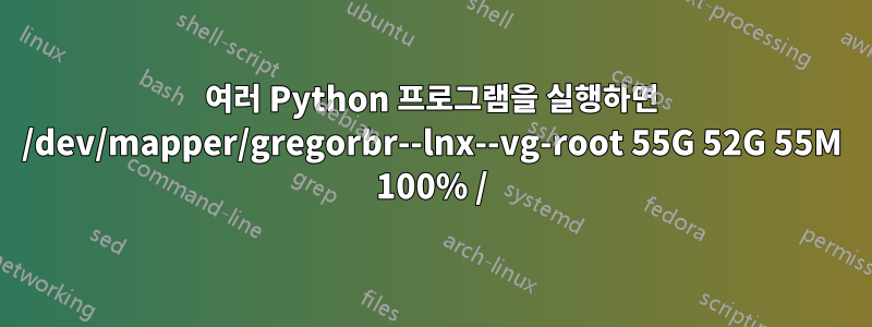 여러 Python 프로그램을 실행하면 /dev/mapper/gregorbr--lnx--vg-root 55G 52G 55M 100% /