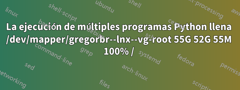 La ejecución de múltiples programas Python llena /dev/mapper/gregorbr--lnx--vg-root 55G 52G 55M 100% /