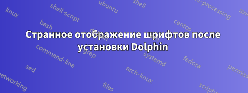 Странное отображение шрифтов после установки Dolphin