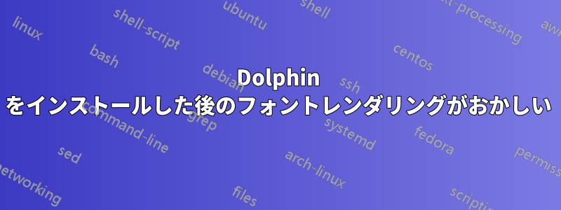 Dolphin をインストールした後のフォントレンダリングがおかしい