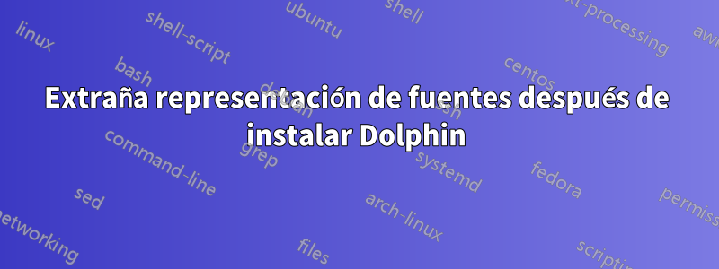 Extraña representación de fuentes después de instalar Dolphin