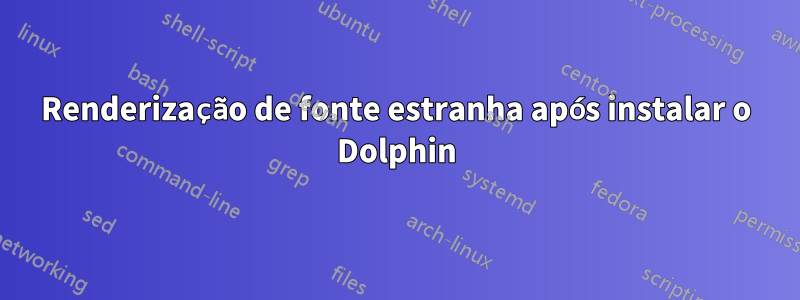 Renderização de fonte estranha após instalar o Dolphin