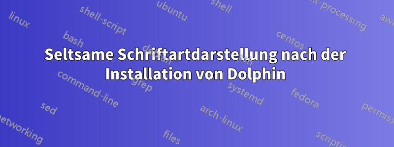 Seltsame Schriftartdarstellung nach der Installation von Dolphin