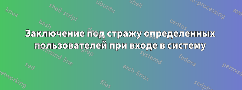 Заключение под стражу определенных пользователей при входе в систему