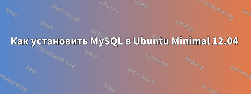 Как установить MySQL в Ubuntu Minimal 12.04