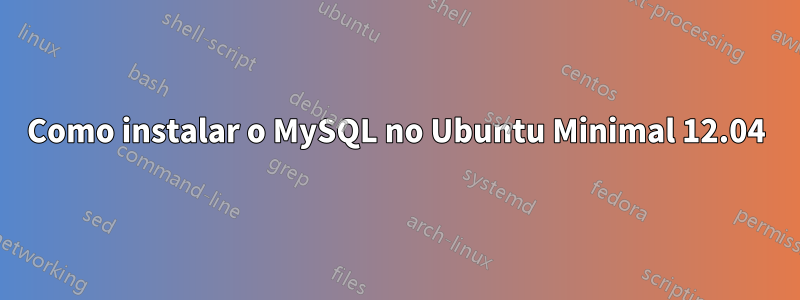 Como instalar o MySQL no Ubuntu Minimal 12.04