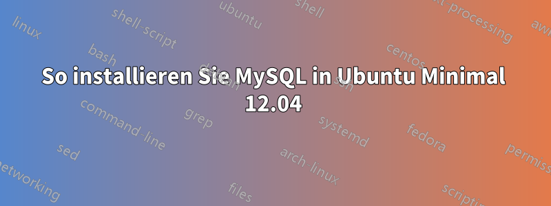 So installieren Sie MySQL in Ubuntu Minimal 12.04