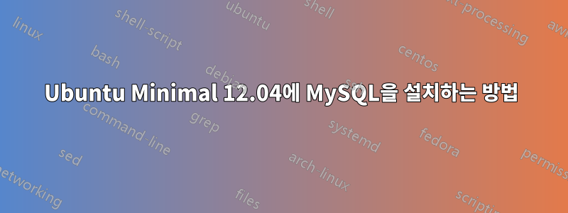 Ubuntu Minimal 12.04에 MySQL을 설치하는 방법