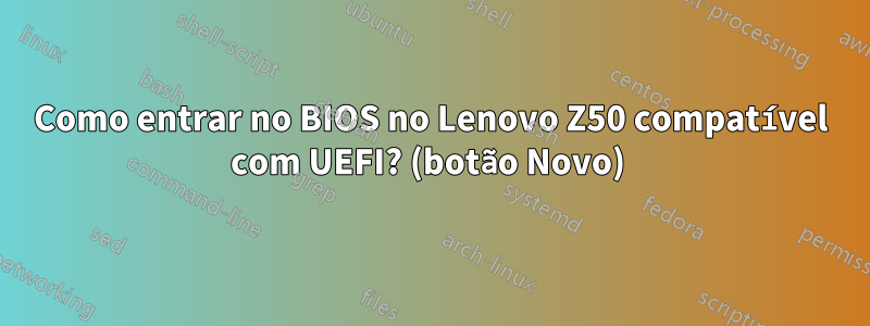 Como entrar no BIOS no Lenovo Z50 compatível com UEFI? (botão Novo) 