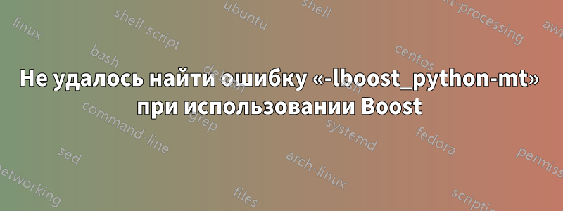 Не удалось найти ошибку «-lboost_python-mt» при использовании Boost