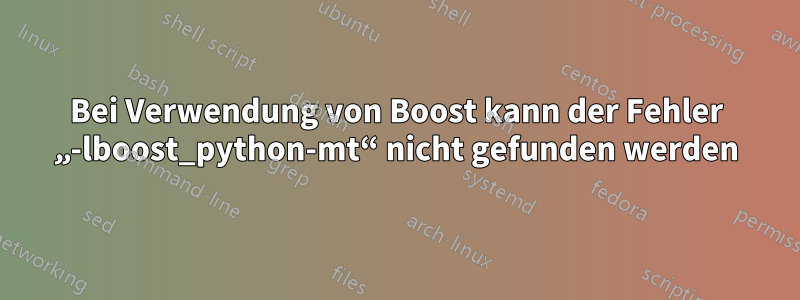 Bei Verwendung von Boost kann der Fehler „-lboost_python-mt“ nicht gefunden werden