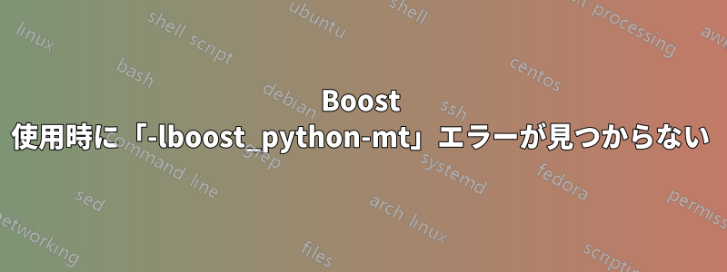 Boost 使用時に「-lboost_python-mt」エラーが見つからない