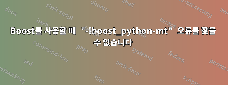 Boost를 사용할 때 "-lboost_python-mt" 오류를 찾을 수 없습니다