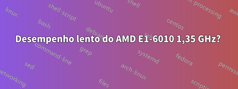 Desempenho lento do AMD E1-6010 1,35 GHz?