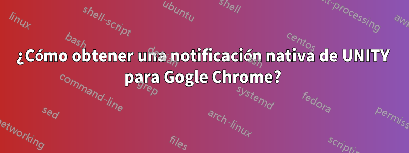 ¿Cómo obtener una notificación nativa de UNITY para Gogle Chrome?