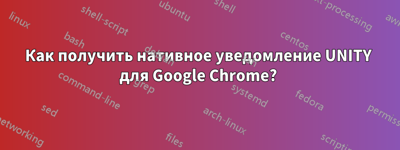 Как получить нативное уведомление UNITY для Google Chrome?