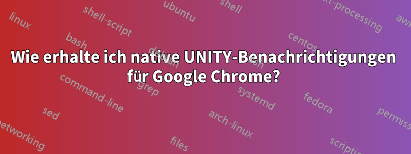 Wie erhalte ich native UNITY-Benachrichtigungen für Google Chrome?