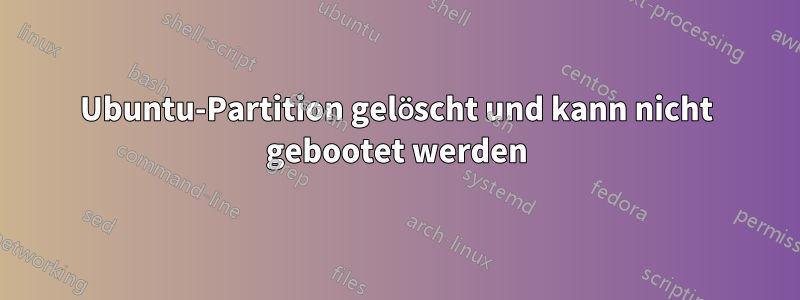 Ubuntu-Partition gelöscht und kann nicht gebootet werden