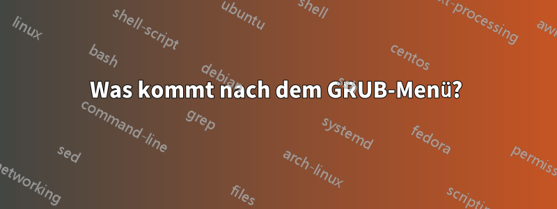 Was kommt nach dem GRUB-Menü?