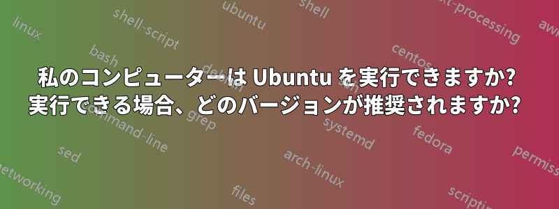 私のコンピューターは Ubuntu を実行できますか? 実行できる場合、どのバージョンが推奨されますか? 