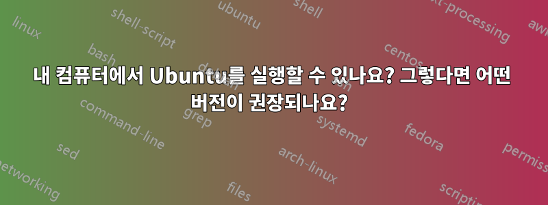 내 컴퓨터에서 Ubuntu를 실행할 수 있나요? 그렇다면 어떤 버전이 권장되나요? 