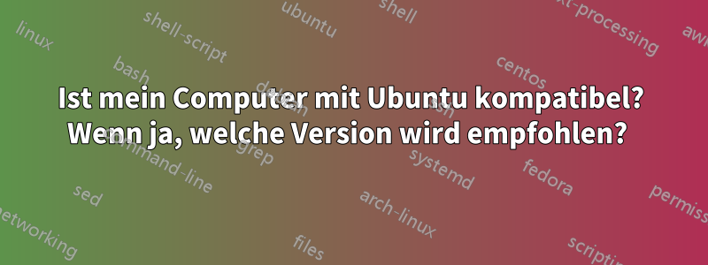 Ist mein Computer mit Ubuntu kompatibel? Wenn ja, welche Version wird empfohlen? 