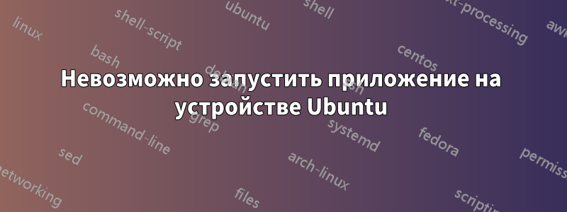 Невозможно запустить приложение на устройстве Ubuntu