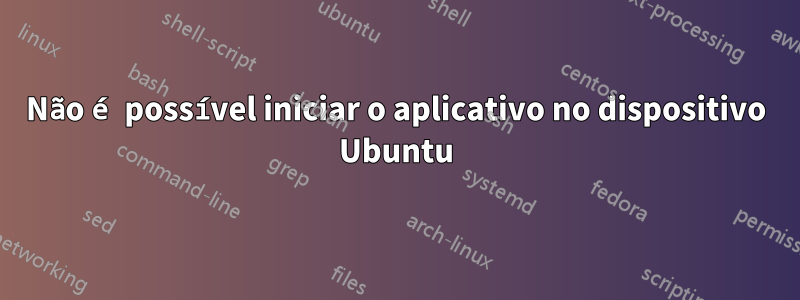 Não é possível iniciar o aplicativo no dispositivo Ubuntu