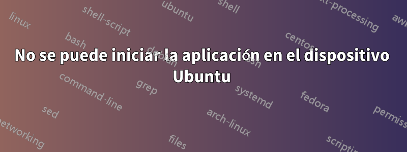 No se puede iniciar la aplicación en el dispositivo Ubuntu