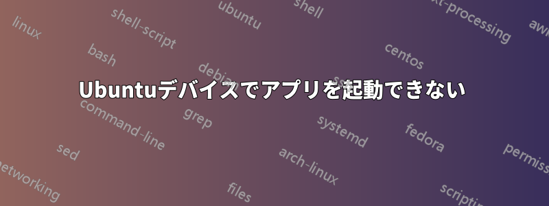 Ubuntuデバイスでアプリを起動できない