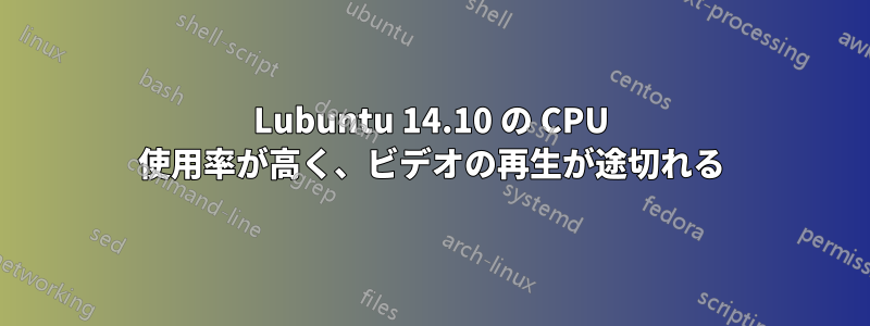 Lubuntu 14.10 の CPU 使用率が高く、ビデオの再生が途切れる