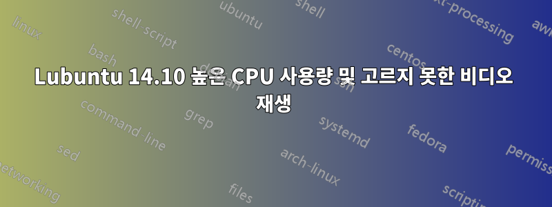 Lubuntu 14.10 높은 CPU 사용량 및 고르지 못한 비디오 재생