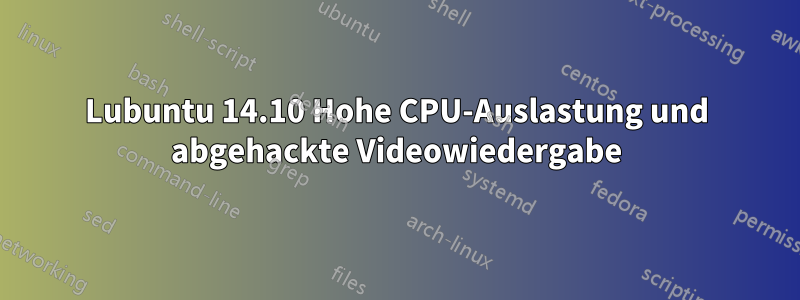 Lubuntu 14.10 Hohe CPU-Auslastung und abgehackte Videowiedergabe