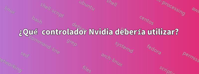 ¿Qué controlador Nvidia debería utilizar?