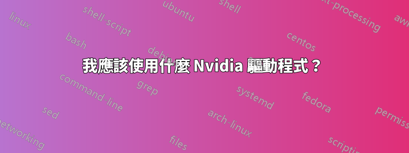 我應該使用什麼 Nvidia 驅動程式？