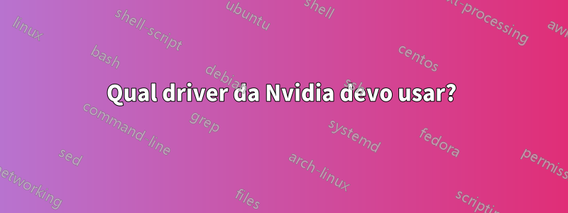 Qual driver da Nvidia devo usar?