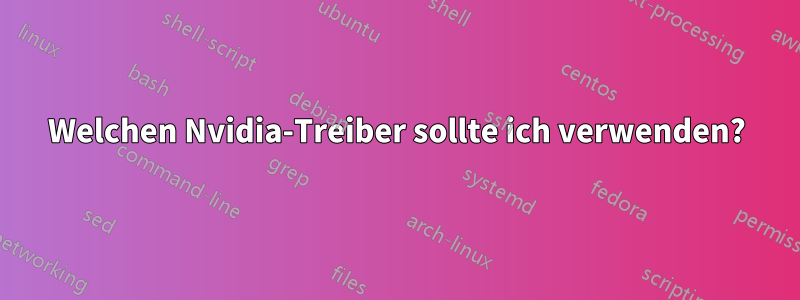 Welchen Nvidia-Treiber sollte ich verwenden?