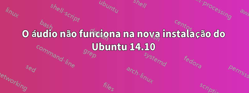 O áudio não funciona na nova instalação do Ubuntu 14.10