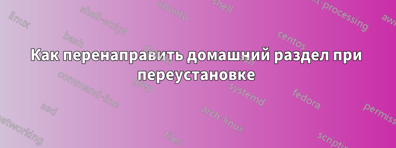 Как перенаправить домашний раздел при переустановке