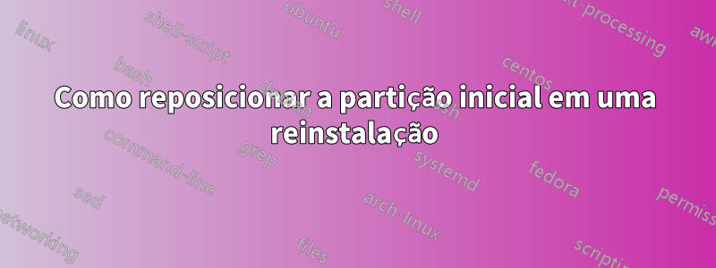 Como reposicionar a partição inicial em uma reinstalação