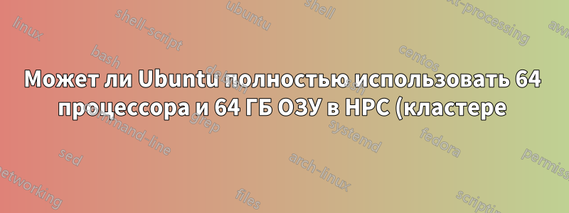Может ли Ubuntu полностью использовать 64 процессора и 64 ГБ ОЗУ в HPC (кластере): SGI Altix 3000?