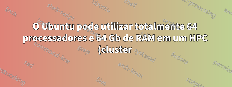 O Ubuntu pode utilizar totalmente 64 processadores e 64 Gb de RAM em um HPC (cluster): SGI Altix 3000?