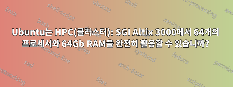 Ubuntu는 HPC(클러스터): SGI Altix 3000에서 64개의 프로세서와 64Gb RAM을 완전히 활용할 수 있습니까?