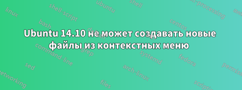 Ubuntu 14.10 не может создавать новые файлы из контекстных меню 