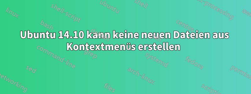 Ubuntu 14.10 kann keine neuen Dateien aus Kontextmenüs erstellen 