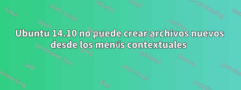 Ubuntu 14.10 no puede crear archivos nuevos desde los menús contextuales 