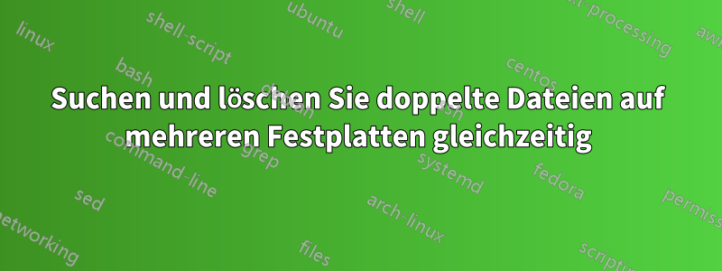 Suchen und löschen Sie doppelte Dateien auf mehreren Festplatten gleichzeitig