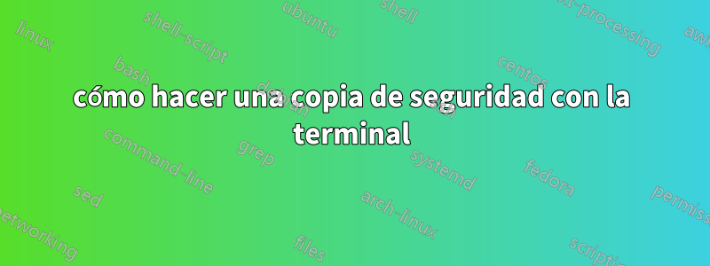 cómo hacer una copia de seguridad con la terminal